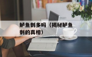 鲈鱼刺多吗（揭秘鲈鱼刺的真相）