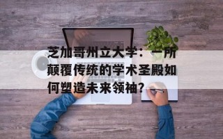 芝加哥州立大学：一所颠覆传统的学术圣殿如何塑造未来领袖？