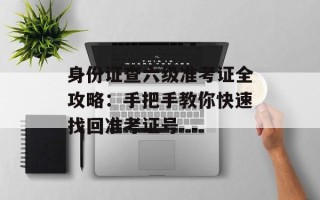 身份证查六级准考证全攻略：手把手教你快速找回准考证号