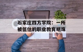 石家庄四方学院：一所被低估的职业教育明珠