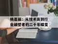 杨嘉丽：从技术员到行业破壁者的二十年蝶变