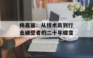 杨嘉丽：从技术员到行业破壁者的二十年蝶变