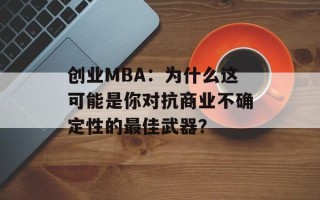 创业MBA：为什么这可能是你对抗商业不确定性的最佳武器？