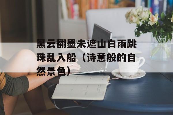 黑云翻墨未遮山白雨跳珠乱入船（诗意般的自然景色）-第1张图片-