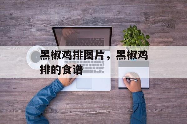 黑椒鸡排图片，黑椒鸡排的食谱-第1张图片-