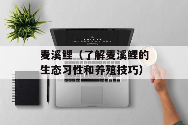 麦溪鲤（了解麦溪鲤的生态习性和养殖技巧）-第1张图片-