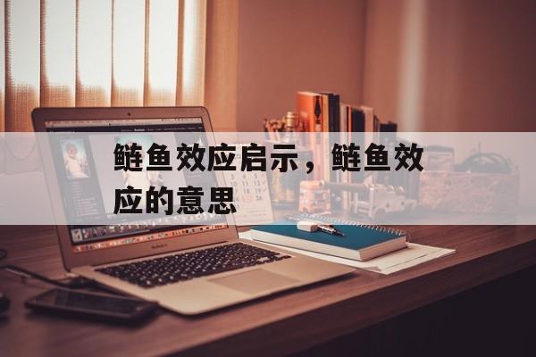 鲢鱼效应启示，鲢鱼效应的意思-第1张图片-