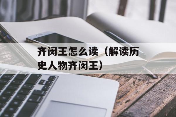 齐闵王怎么读（解读历史人物齐闵王）-第1张图片-