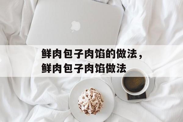 鲜肉包子肉馅的做法，鲜肉包子肉馅做法-第1张图片-