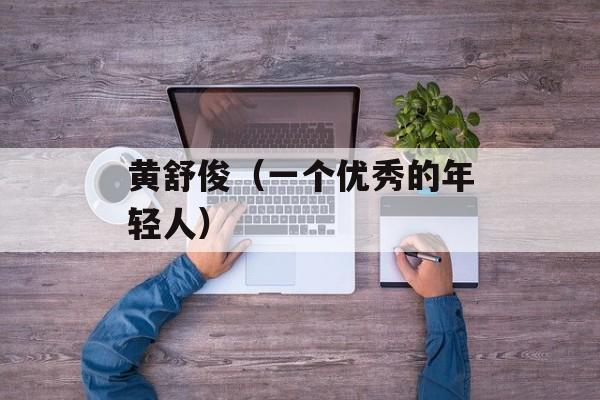 黄舒俊（一个优秀的年轻人）-第1张图片-