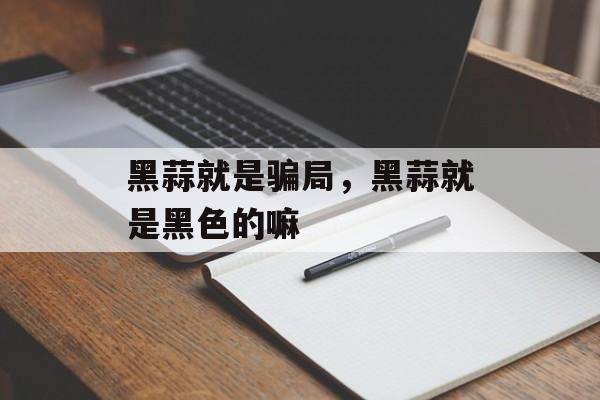 黑蒜就是骗局，黑蒜就是黑色的嘛-第1张图片-