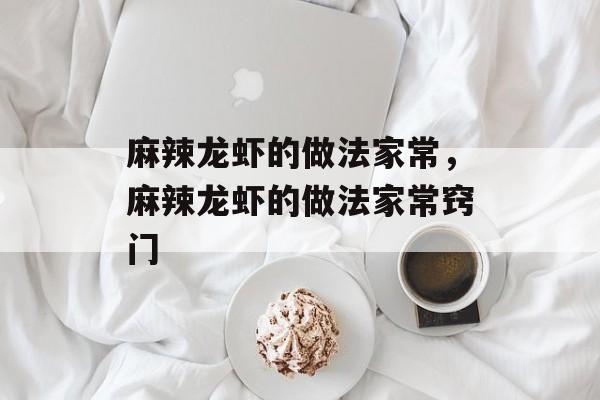 麻辣龙虾的做法家常，麻辣龙虾的做法家常窍门-第1张图片-