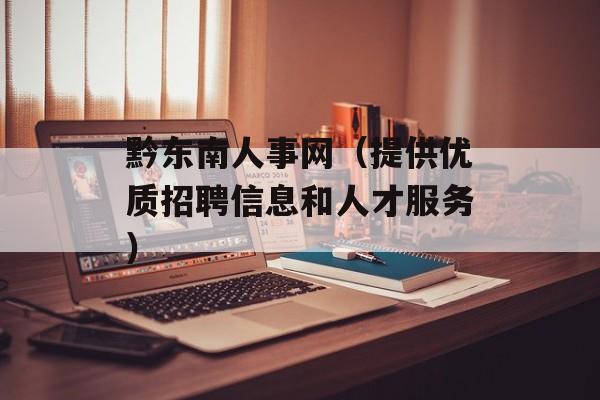 黔东南人事网（提供优质招聘信息和人才服务）-第1张图片-