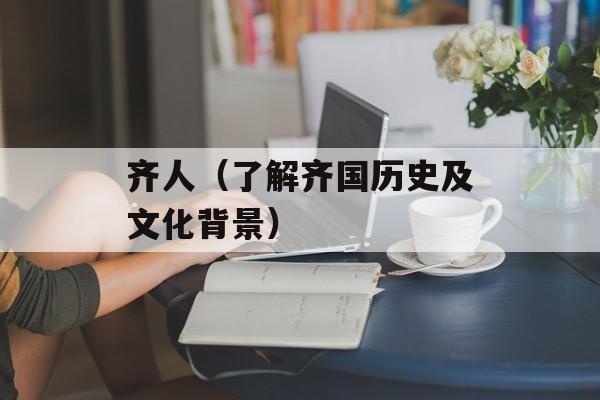 齐人（了解齐国历史及文化背景）-第1张图片-