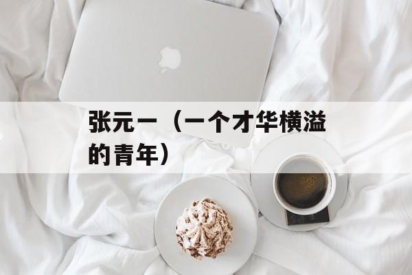 张元一（一个才华横溢的青年）-第1张图片-