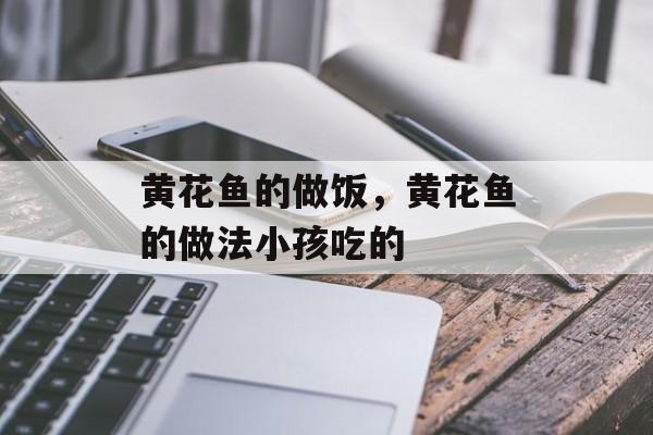 黄花鱼的做饭，黄花鱼的做法小孩吃的-第1张图片-