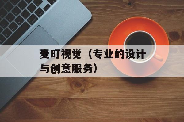麦町视觉（专业的设计与创意服务）-第1张图片-
