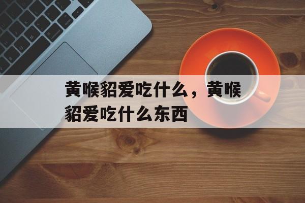 黄喉貂爱吃什么，黄喉貂爱吃什么东西-第1张图片-