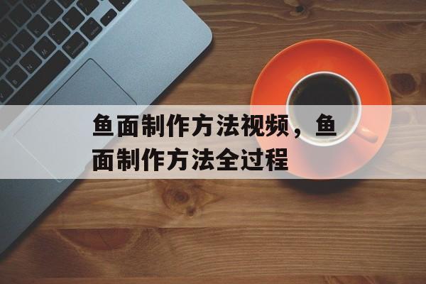 鱼面制作方法视频，鱼面制作方法全过程-第1张图片-