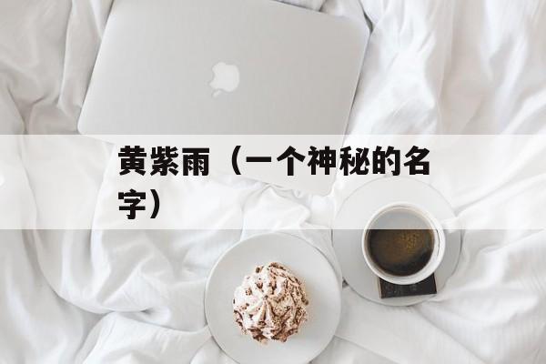 黄紫雨（一个神秘的名字）-第1张图片-