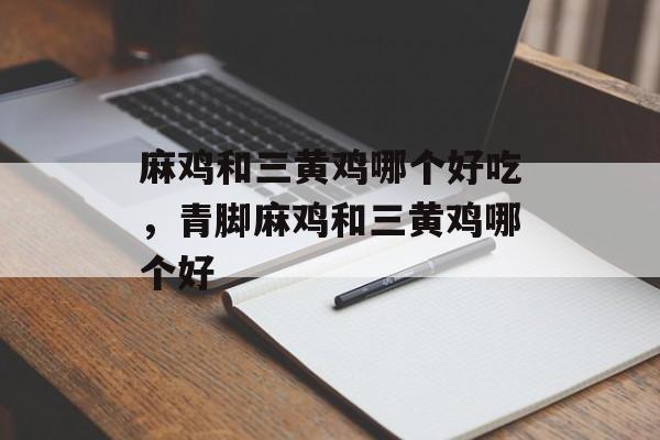 麻鸡和三黄鸡哪个好吃，青脚麻鸡和三黄鸡哪个好-第1张图片-