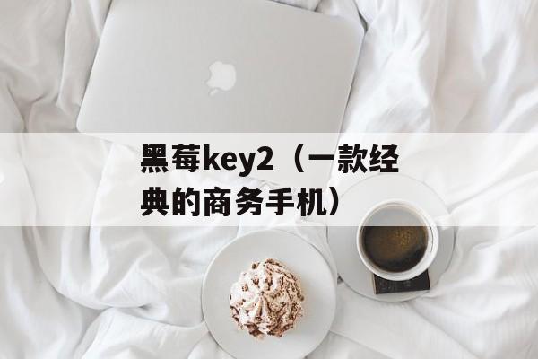 黑莓key2（一款经典的商务手机）-第1张图片-