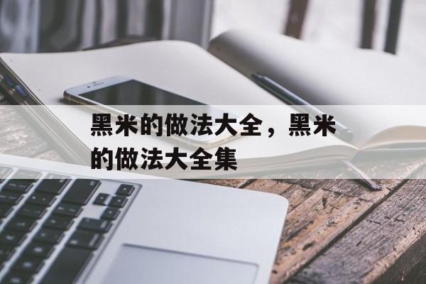 黑米的做法大全，黑米的做法大全集-第1张图片-