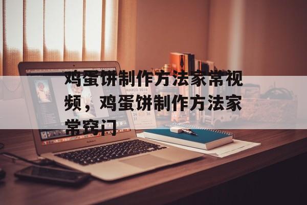 鸡蛋饼制作方法家常视频，鸡蛋饼制作方法家常窍门-第1张图片-