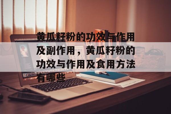 黄瓜籽粉的功效与作用及副作用，黄瓜籽粉的功效与作用及食用方法有哪些-第1张图片-