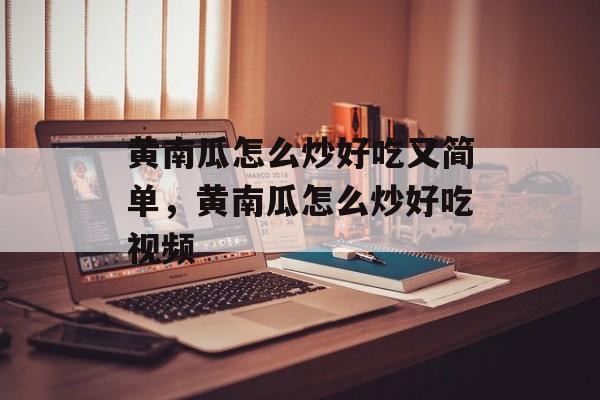 黄南瓜怎么炒好吃又简单，黄南瓜怎么炒好吃视频-第1张图片-
