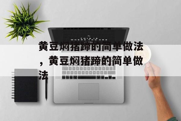黄豆焖猪蹄的简单做法，黄豆焖猪蹄的简单做法-第1张图片-