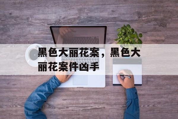 黑色大丽花案，黑色大丽花案件凶手-第1张图片-