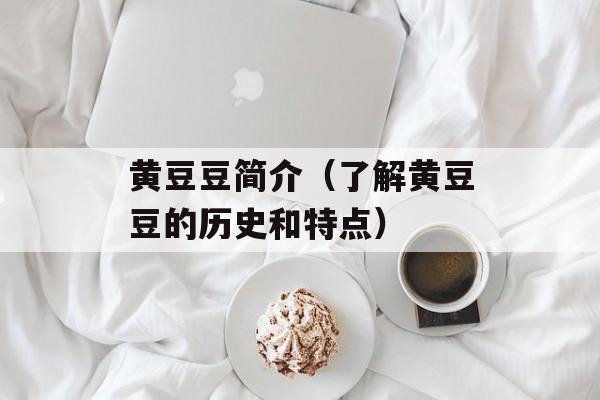 黄豆豆简介（了解黄豆豆的历史和特点）-第1张图片-