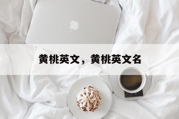 黄桃英文，黄桃英文名-第1张图片-