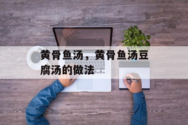 黄骨鱼汤，黄骨鱼汤豆腐汤的做法-第1张图片-
