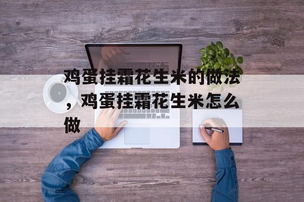 鸡蛋挂霜花生米的做法，鸡蛋挂霜花生米怎么做-第1张图片-