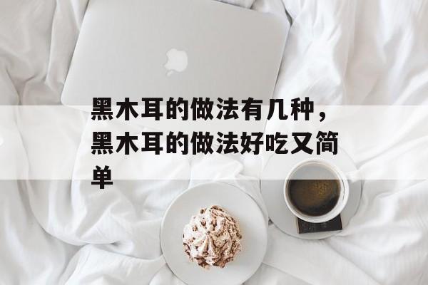 黑木耳的做法有几种，黑木耳的做法好吃又简单-第1张图片-