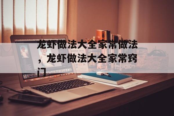 龙虾做法大全家常做法，龙虾做法大全家常窍门-第1张图片-