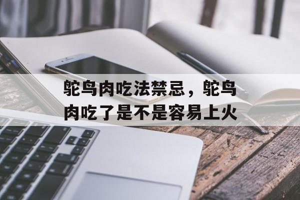 鸵鸟肉吃法禁忌，鸵鸟肉吃了是不是容易上火-第1张图片-