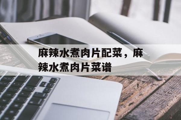 麻辣水煮肉片配菜，麻辣水煮肉片菜谱-第1张图片-