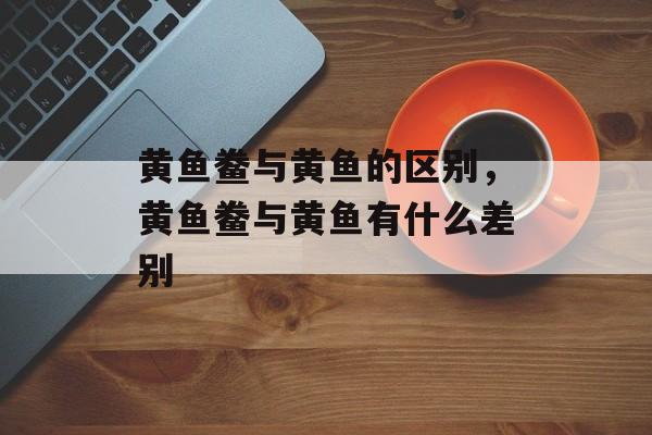 黄鱼鲞与黄鱼的区别，黄鱼鲞与黄鱼有什么差别-第1张图片-