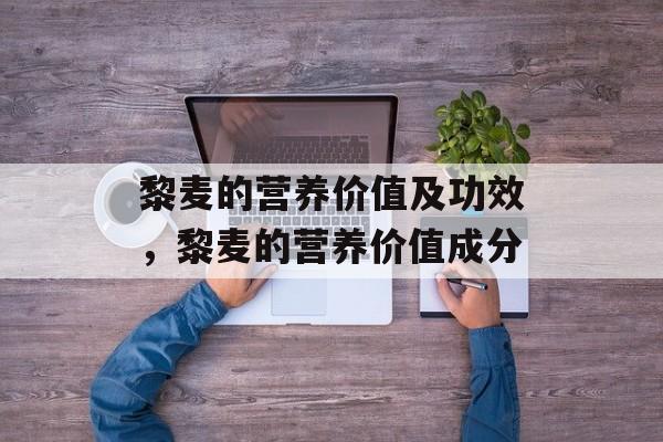 黎麦的营养价值及功效，黎麦的营养价值成分-第1张图片-
