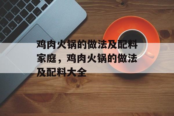 鸡肉火锅的做法及配料家庭，鸡肉火锅的做法及配料大全-第1张图片-
