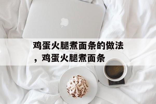 鸡蛋火腿煮面条的做法，鸡蛋火腿煮面条-第1张图片-