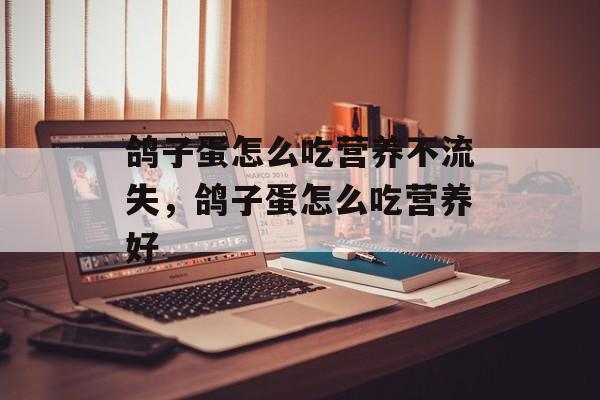 鸽子蛋怎么吃营养不流失，鸽子蛋怎么吃营养好-第1张图片-