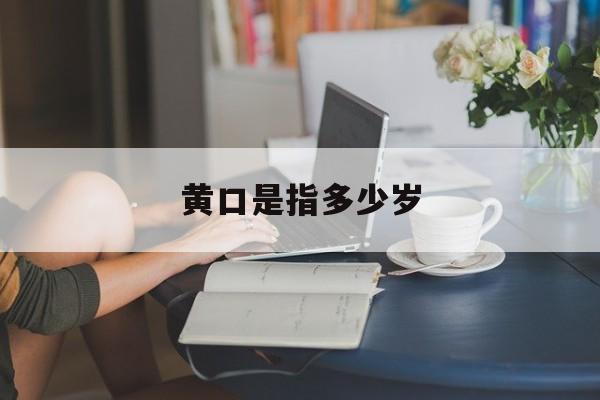 黄口是指多少岁-第1张图片-