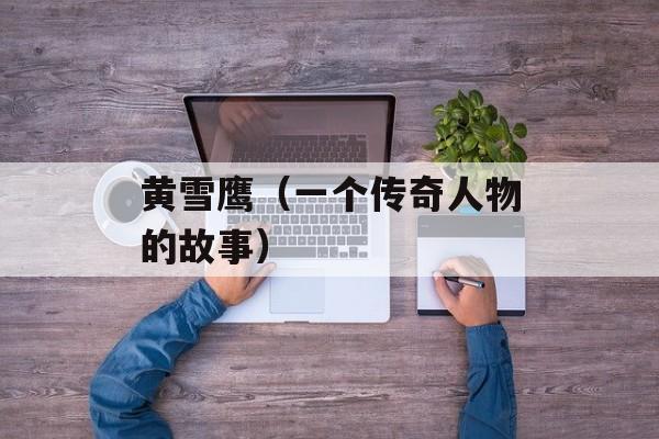 黄雪鹰（一个传奇人物的故事）-第1张图片-