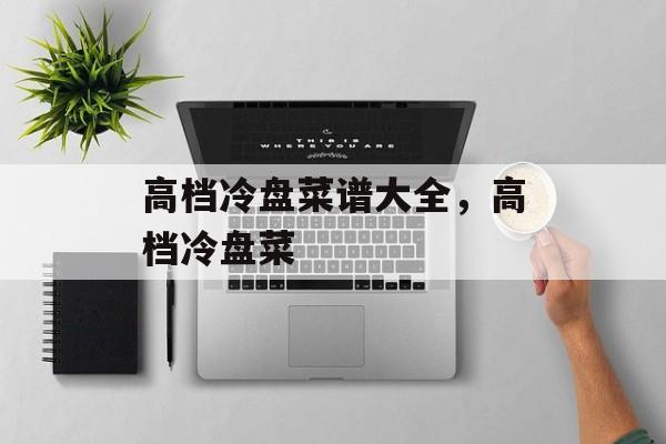 高档冷盘菜谱大全，高档冷盘菜-第1张图片-