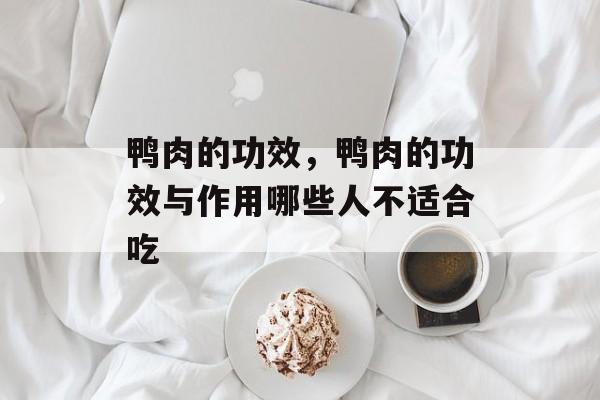 鸭肉的功效，鸭肉的功效与作用哪些人不适合吃-第1张图片-