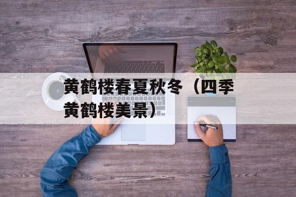 黄鹤楼春夏秋冬（四季黄鹤楼美景）-第1张图片-